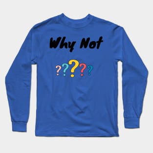 Why Not ? Long Sleeve T-Shirt